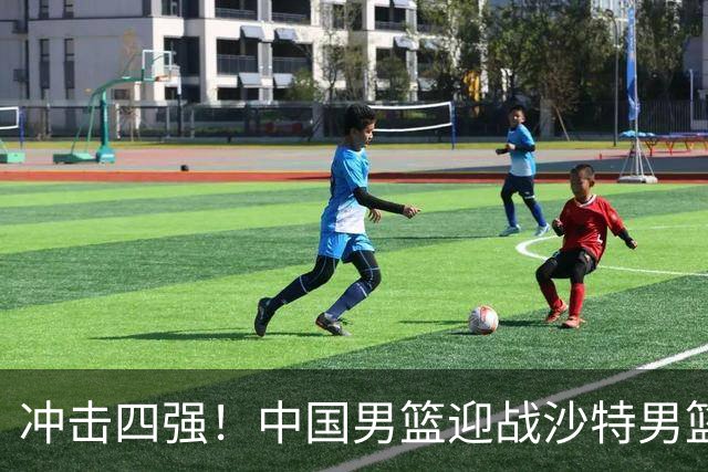 冲击四强！中国男篮迎战沙特男篮，三大策略助力大胜
