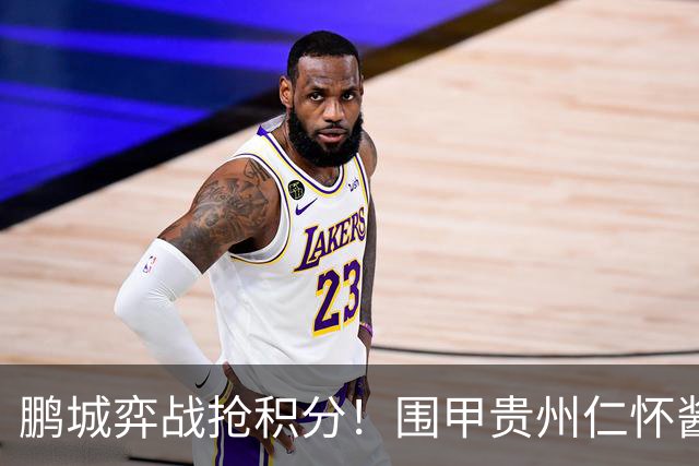 鹏城弈战抢积分！围甲贵州仁怀酱香队客战深圳劲旅